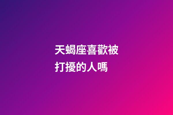 天蝎座喜歡被打擾的人嗎-第1張-星座運勢-玄機派