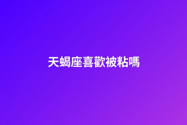天蝎座喜歡被粘嗎-第1張-星座運勢-玄機派