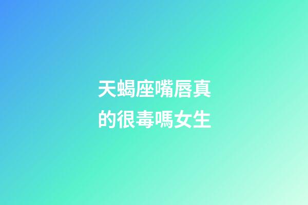 天蝎座嘴唇真的很毒嗎女生-第1張-星座運勢-玄機派