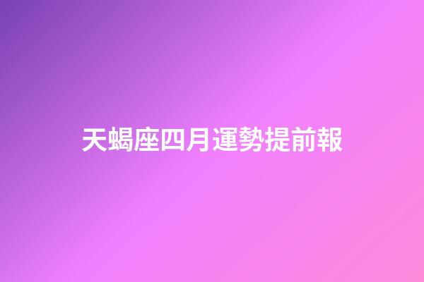 天蝎座四月運勢提前報-第1張-星座運勢-玄機派