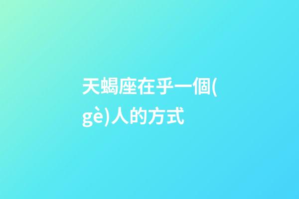 天蝎座在乎一個(gè)人的方式-第1張-星座運(yùn)勢-玄機(jī)派