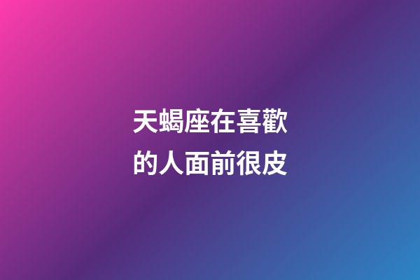 天蝎座在喜歡的人面前很皮-第1張-星座運(yùn)勢(shì)-玄機(jī)派