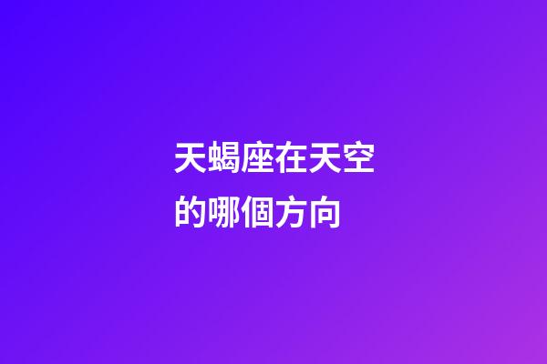 天蝎座在天空的哪個方向-第1張-星座運勢-玄機派