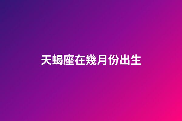 天蝎座在幾月份出生-第1張-星座運勢-玄機派