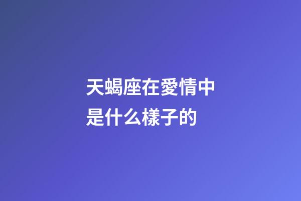 天蝎座在愛情中是什么樣子的-第1張-星座運勢-玄機派