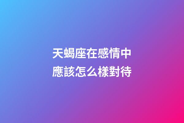 天蝎座在感情中應該怎么樣對待-第1張-星座運勢-玄機派