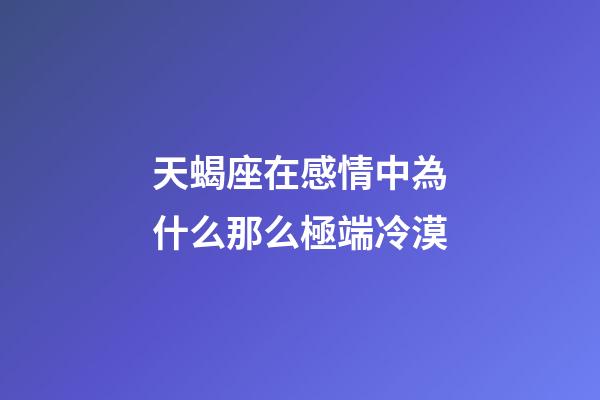 天蝎座在感情中為什么那么極端冷漠-第1張-星座運勢-玄機派