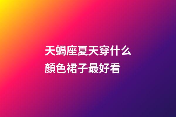 天蝎座夏天穿什么顏色裙子最好看-第1張-星座運勢-玄機派