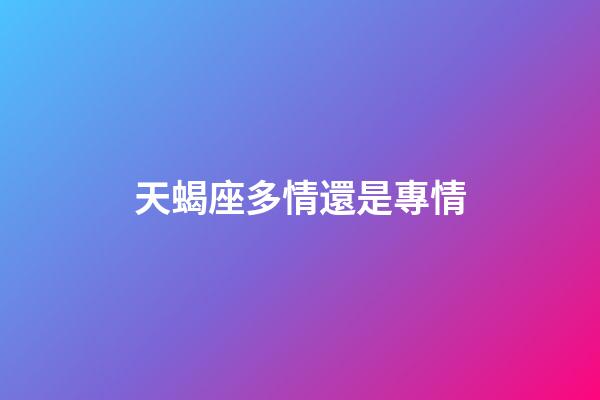 天蝎座多情還是專情-第1張-星座運勢-玄機派
