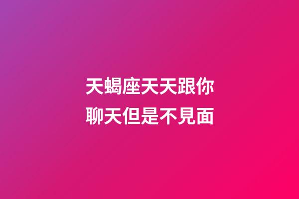 天蝎座天天跟你聊天但是不見面-第1張-星座運勢-玄機派