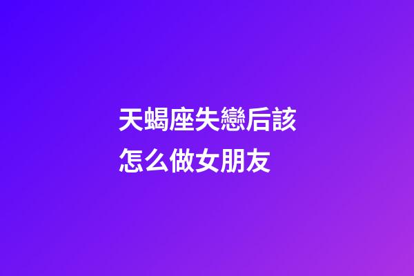 天蝎座失戀后該怎么做女朋友-第1張-星座運勢-玄機派