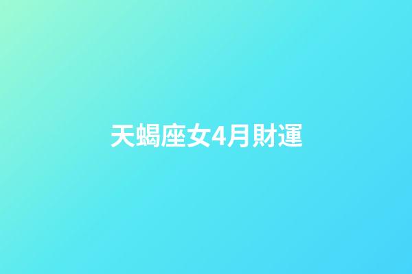 天蝎座女4月財運-第1張-星座運勢-玄機派