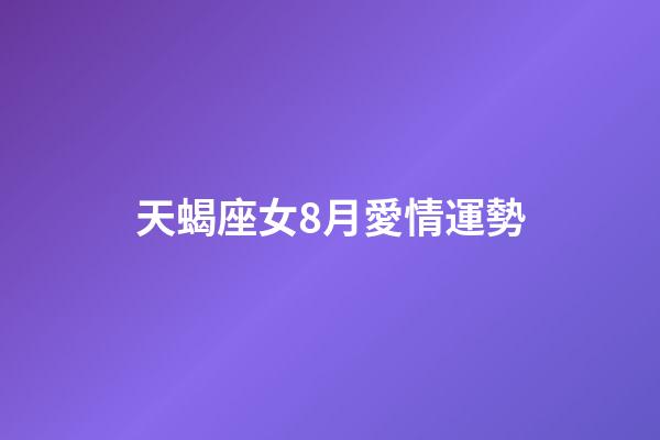 天蝎座女8月愛情運勢-第1張-星座運勢-玄機派