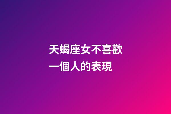 天蝎座女不喜歡一個人的表現-第1張-星座運勢-玄機派