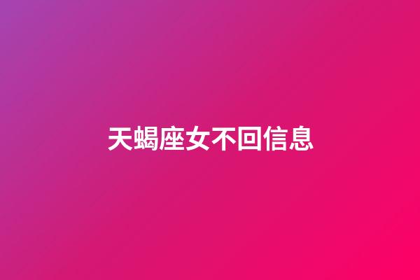 天蝎座女不回信息-第1張-星座運(yùn)勢-玄機(jī)派