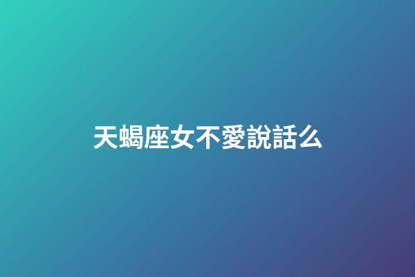 天蝎座女不愛說話么-第1張-星座運勢-玄機派