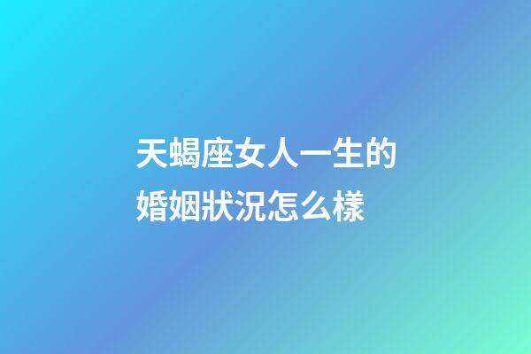 天蝎座女人一生的婚姻狀況怎么樣-第1張-星座運勢-玄機派