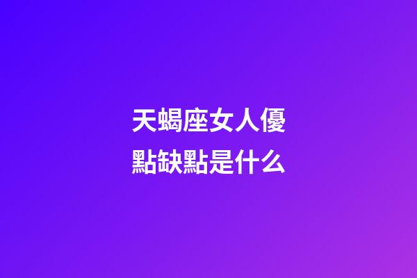 天蝎座女人優點缺點是什么-第1張-星座運勢-玄機派