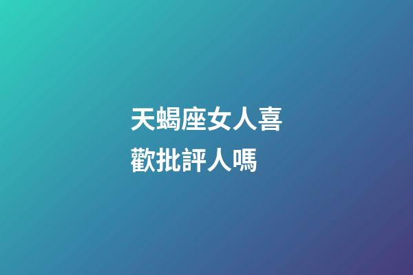 天蝎座女人喜歡批評人嗎-第1張-星座運(yùn)勢-玄機(jī)派