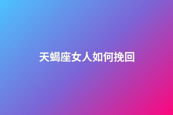 天蝎座女人如何挽回-第1張-星座運勢-玄機派