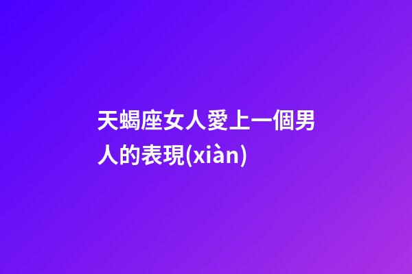 天蝎座女人愛上一個男人的表現(xiàn)-第1張-星座運勢-玄機派