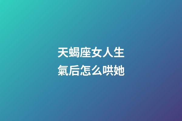 天蝎座女人生氣后怎么哄她-第1張-星座運勢-玄機派