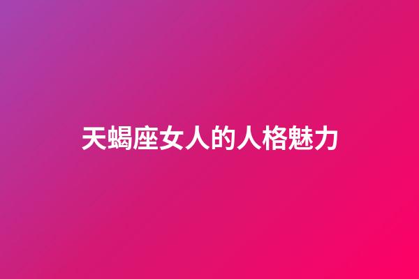 天蝎座女人的人格魅力-第1張-星座運勢-玄機派