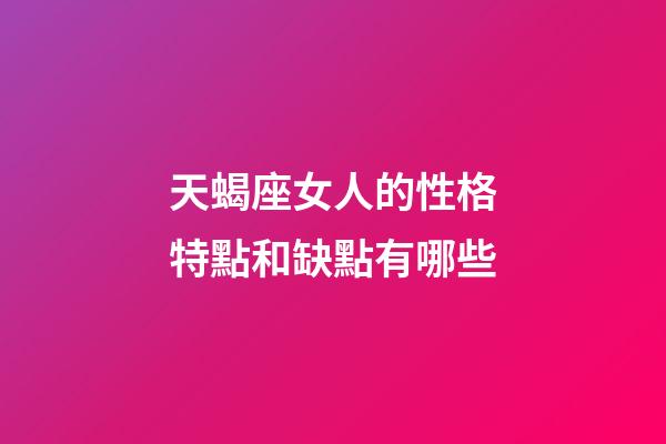 天蝎座女人的性格特點和缺點有哪些-第1張-星座運勢-玄機派