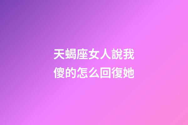 天蝎座女人說我傻的怎么回復她-第1張-星座運勢-玄機派
