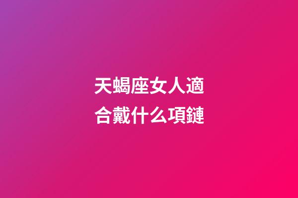 天蝎座女人適合戴什么項鏈-第1張-星座運勢-玄機派
