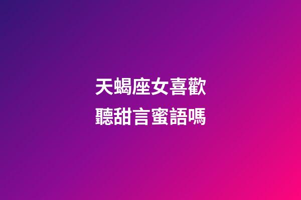天蝎座女喜歡聽甜言蜜語嗎-第1張-星座運勢-玄機派