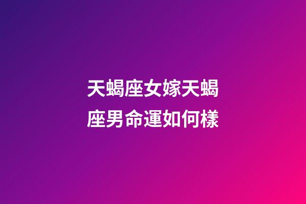 天蝎座女嫁天蝎座男命運如何樣-第1張-星座運勢-玄機派