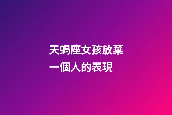 天蝎座女孩放棄一個人的表現-第1張-星座運勢-玄機派