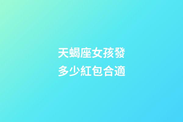天蝎座女孩發多少紅包合適-第1張-星座運勢-玄機派