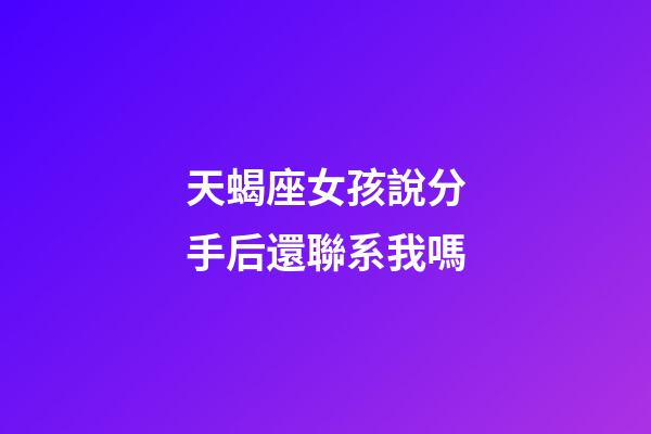 天蝎座女孩說分手后還聯系我嗎-第1張-星座運勢-玄機派