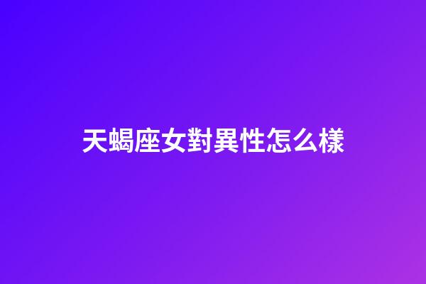 天蝎座女對異性怎么樣-第1張-星座運勢-玄機派