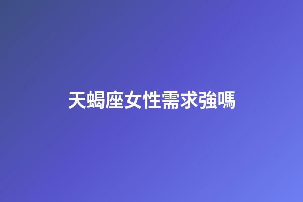 天蝎座女性需求強嗎-第1張-星座運勢-玄機派