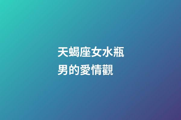 天蝎座女水瓶男的愛情觀-第1張-星座運勢-玄機派
