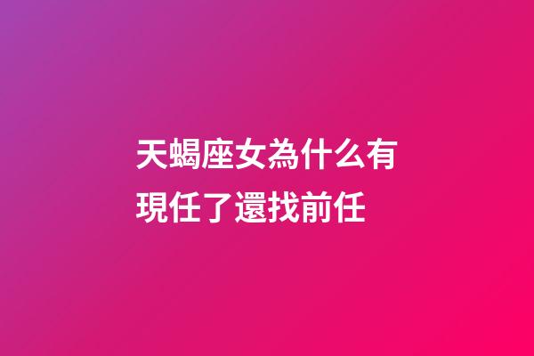 天蝎座女為什么有現任了還找前任-第1張-星座運勢-玄機派