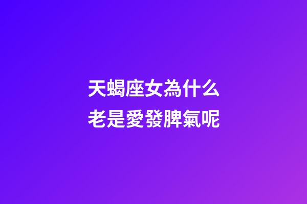 天蝎座女為什么老是愛發脾氣呢-第1張-星座運勢-玄機派