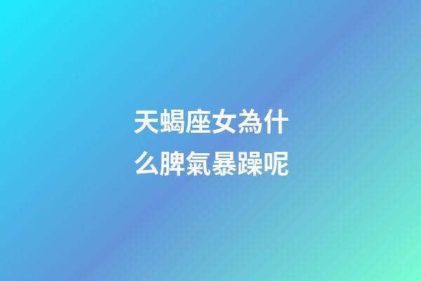 天蝎座女為什么脾氣暴躁呢-第1張-星座運勢-玄機派