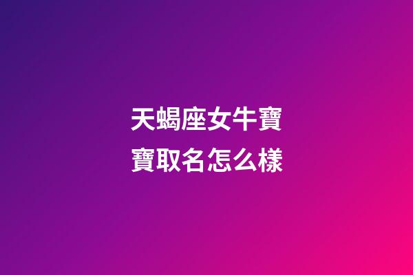 天蝎座女牛寶寶取名怎么樣