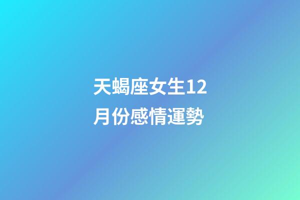 天蝎座女生12月份感情運勢-第1張-星座運勢-玄機派