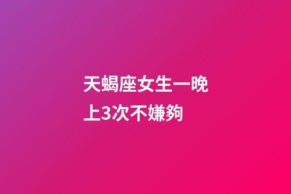 天蝎座女生一晚上3次不嫌夠-第1張-星座運勢-玄機派