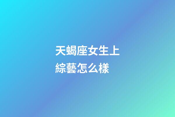 天蝎座女生上綜藝怎么樣-第1張-星座運勢-玄機派