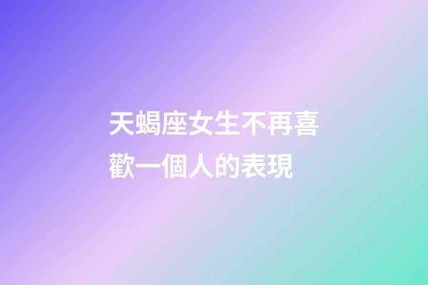 天蝎座女生不再喜歡一個人的表現-第1張-星座運勢-玄機派