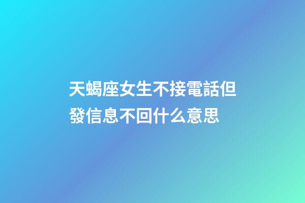 天蝎座女生不接電話但發信息不回什么意思-第1張-星座運勢-玄機派