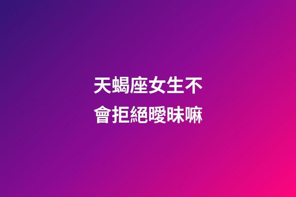 天蝎座女生不會拒絕曖昧嘛-第1張-星座運勢-玄機派