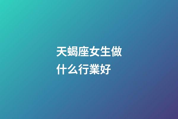 天蝎座女生做什么行業好-第1張-星座運勢-玄機派