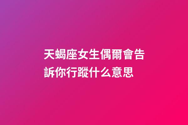 天蝎座女生偶爾會告訴你行蹤什么意思-第1張-星座運勢-玄機派